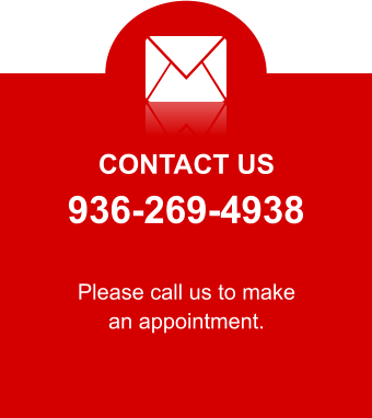 CONTACT US 936-269-4938 Please call us to make an appointment.
