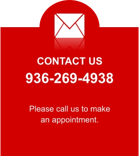 CONTACT US 936-269-4938 Please call us to make an appointment.
